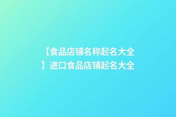 【食品店铺名称起名大全】进口食品店铺起名大全-第1张-店铺起名-玄机派