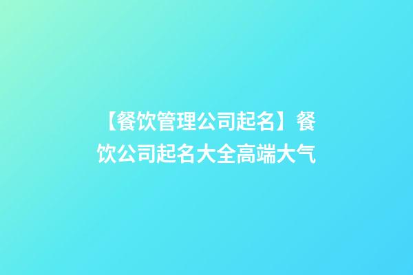 【餐饮管理公司起名】餐饮公司起名大全高端大气-第1张-公司起名-玄机派