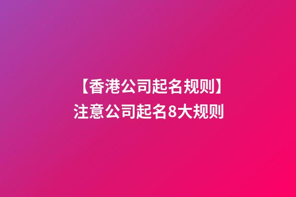 【香港公司起名规则】注意公司起名8大规则-第1张-公司起名-玄机派