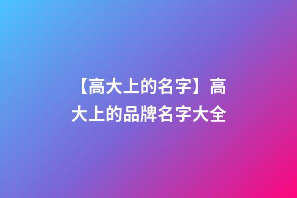 【高大上的名字】高大上的品牌名字大全-第1张-商标起名-玄机派