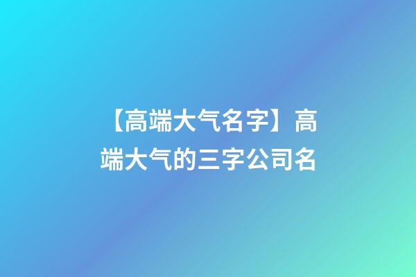【高端大气名字】高端大气的三字公司名