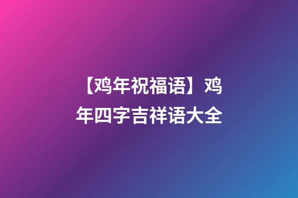 【鸡年祝福语】鸡年四字吉祥语大全