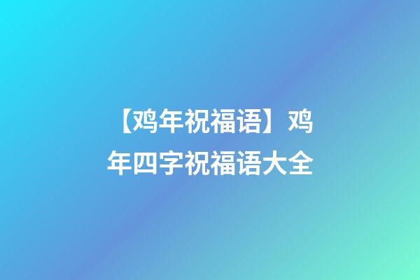 【鸡年祝福语】鸡年四字祝福语大全
