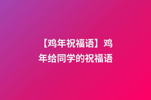 【鸡年祝福语】鸡年给同学的祝福语