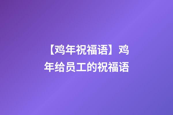 【鸡年祝福语】鸡年给员工的祝福语