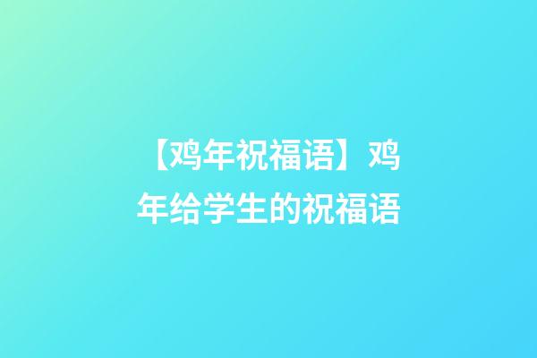 【鸡年祝福语】鸡年给学生的祝福语
