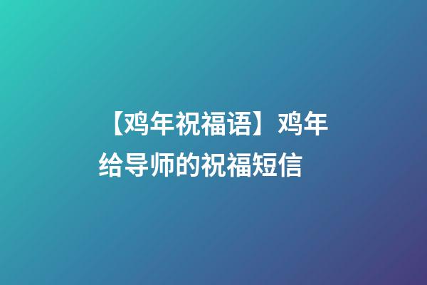 【鸡年祝福语】鸡年给导师的祝福短信