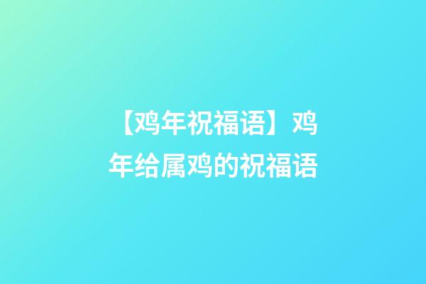 【鸡年祝福语】鸡年给属鸡的祝福语