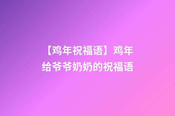 【鸡年祝福语】鸡年给爷爷奶奶的祝福语