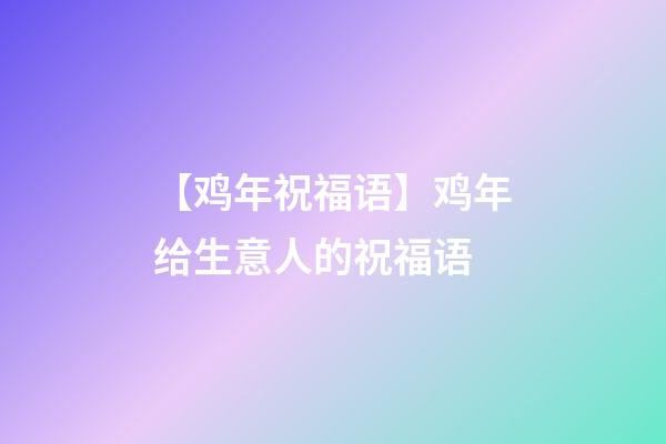 【鸡年祝福语】鸡年给生意人的祝福语