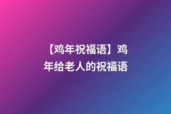 【鸡年祝福语】鸡年给老人的祝福语