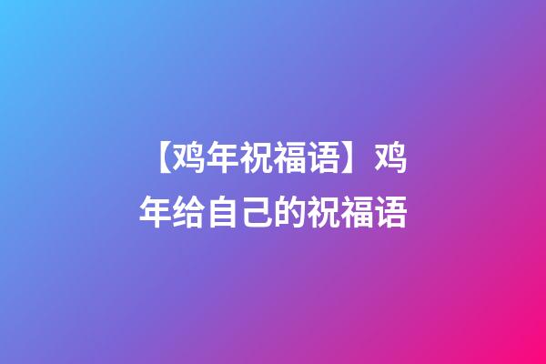 【鸡年祝福语】鸡年给自己的祝福语