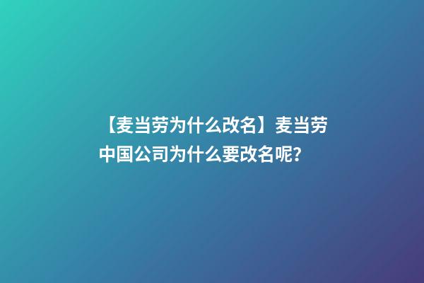 【麦当劳为什么改名】麦当劳中国公司为什么要改名呢？-第1张-公司起名-玄机派
