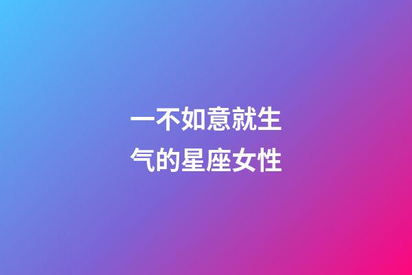 一不如意就生气的星座女性-第1张-星座运势-玄机派