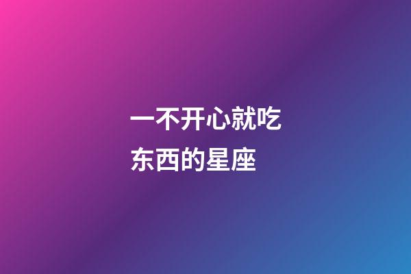 一不开心就吃东西的星座-第1张-星座运势-玄机派