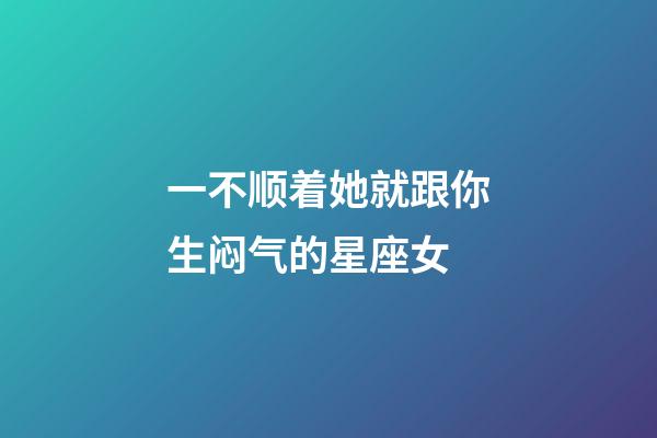 一不顺着她就跟你生闷气的星座女-第1张-星座运势-玄机派