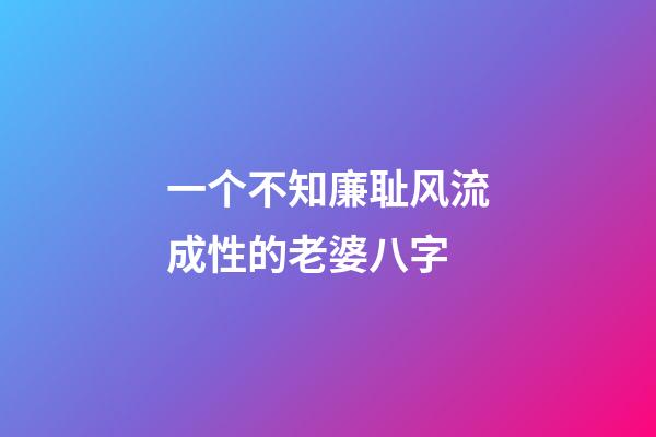 一个不知廉耻风流成性的老婆八字