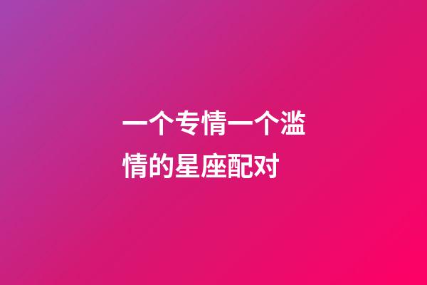 一个专情一个滥情的星座配对-第1张-星座运势-玄机派