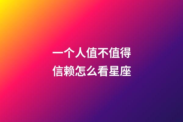 一个人值不值得信赖怎么看星座-第1张-星座运势-玄机派