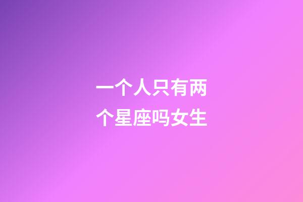 一个人只有两个星座吗女生-第1张-星座运势-玄机派