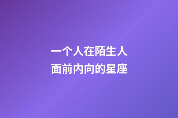 一个人在陌生人面前内向的星座-第1张-星座运势-玄机派