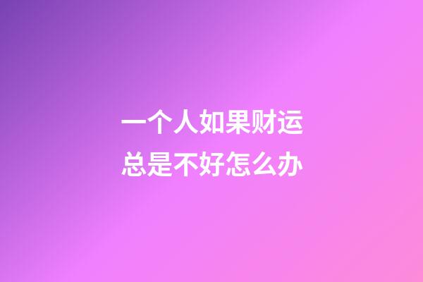 一个人如果财运总是不好怎么办