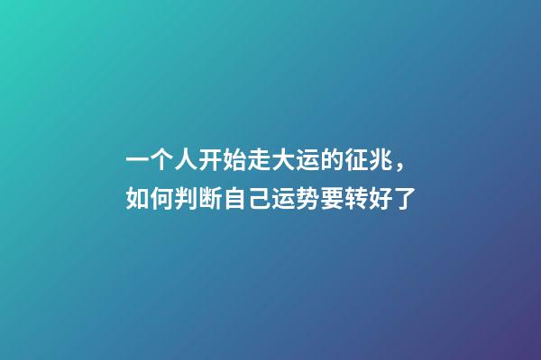一个人开始走大运的征兆，如何判断自己运势要转好了