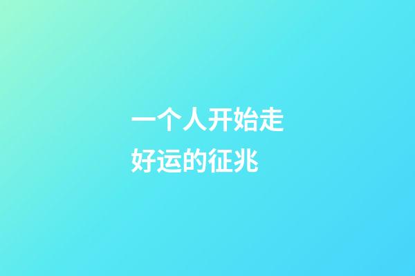 一个人开始走好运的征兆