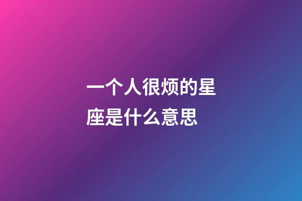 一个人很烦的星座是什么意思-第1张-星座运势-玄机派