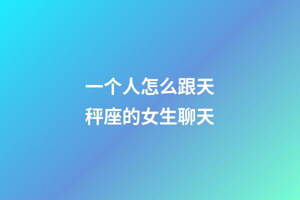 一个人怎么跟天秤座的女生聊天-第1张-星座运势-玄机派