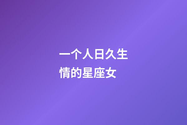 一个人日久生情的星座女-第1张-星座运势-玄机派