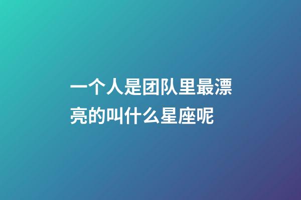 一个人是团队里最漂亮的叫什么星座呢-第1张-星座运势-玄机派