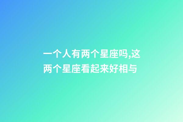 一个人有两个星座吗,这两个星座看起来好相与-第1张-观点-玄机派