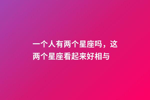 一个人有两个星座吗，这两个星座看起来好相与-第1张-观点-玄机派