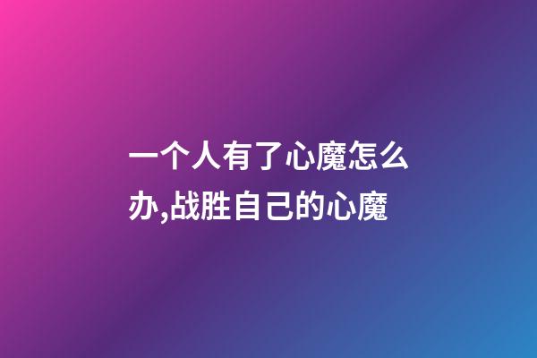 一个人有了心魔怎么办,战胜自己的心魔-第1张-观点-玄机派