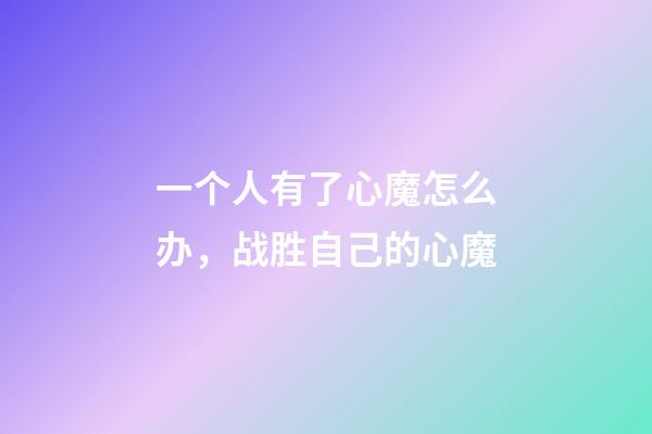 一个人有了心魔怎么办，战胜自己的心魔-第1张-观点-玄机派