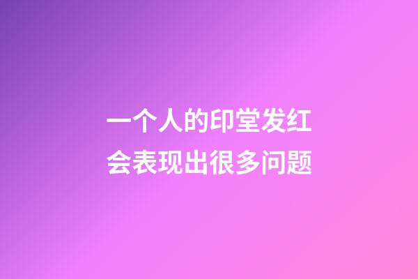 一个人的印堂发红会表现出很多问题