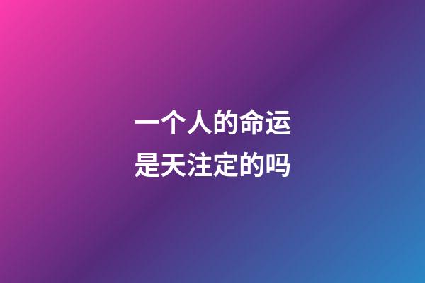 一个人的命运是天注定的吗