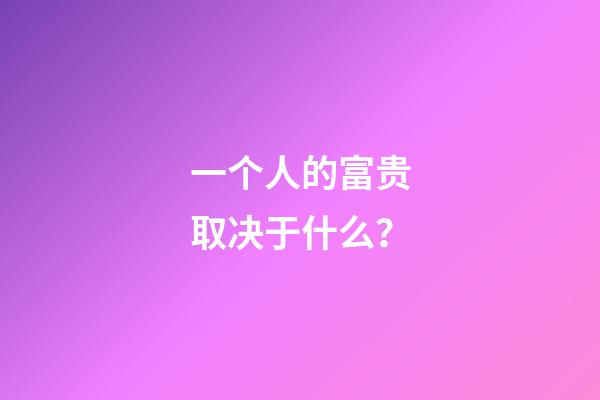 一个人的富贵取决于什么？