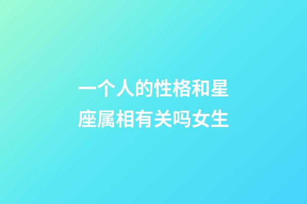 一个人的性格和星座属相有关吗女生-第1张-星座运势-玄机派