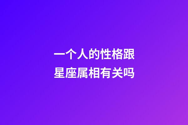 一个人的性格跟星座属相有关吗-第1张-星座运势-玄机派