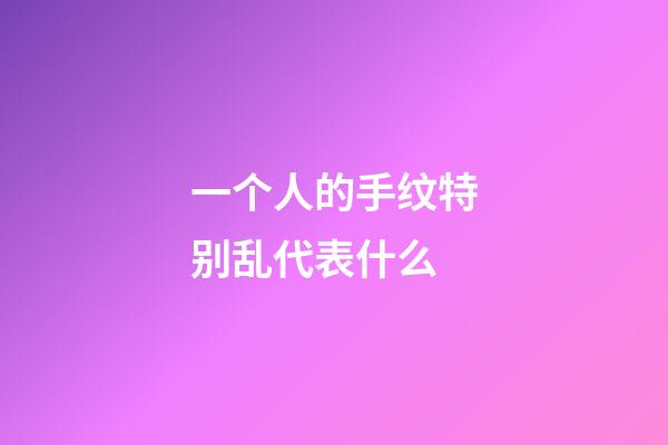 一个人的手纹特别乱代表什么