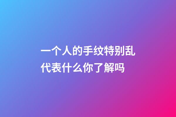 一个人的手纹特别乱代表什么你了解吗