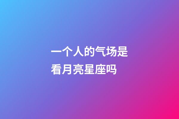 一个人的气场是看月亮星座吗-第1张-星座运势-玄机派