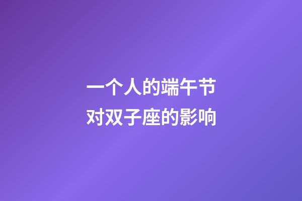 一个人的端午节对双子座的影响