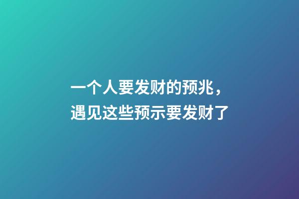 一个人要发财的预兆，遇见这些预示要发财了