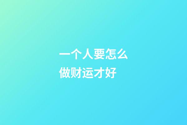一个人要怎么做财运才好