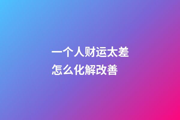 一个人财运太差怎么化解改善