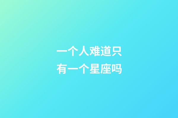 一个人难道只有一个星座吗-第1张-星座运势-玄机派