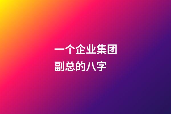 一个企业集团副总的八字